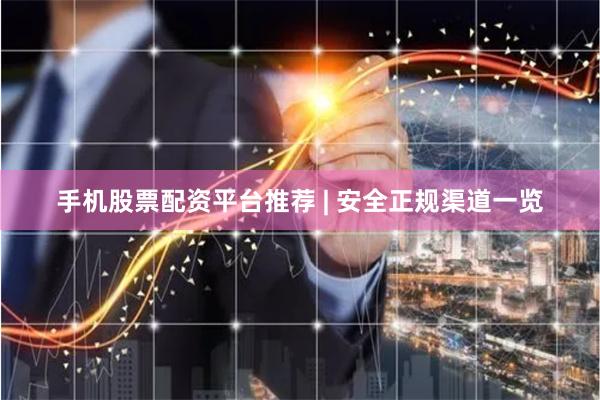 手机股票配资平台推荐 | 安全正规渠道一览