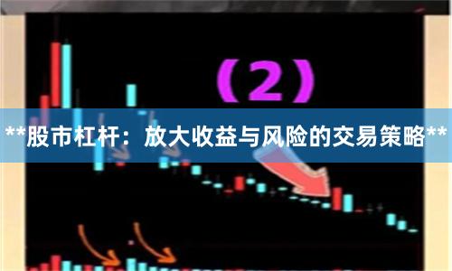 **股市杠杆：放大收益与风险的交易策略**