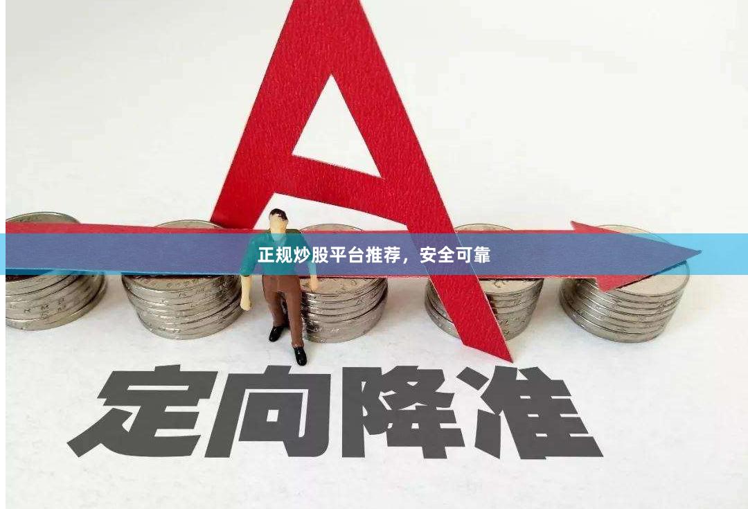 正规炒股平台推荐，安全可靠