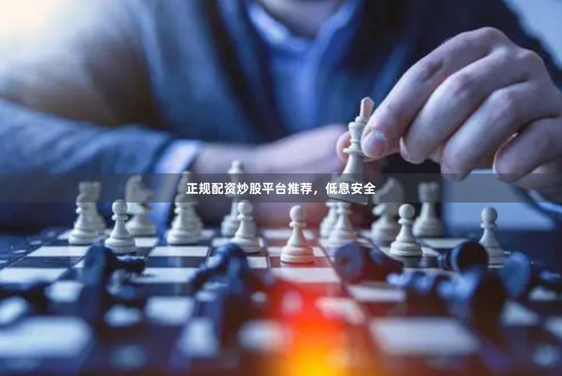 正规配资炒股平台推荐，低息安全