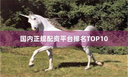 国内正规配资平台排名TOP10