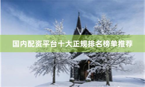 国内配资平台十大正规排名榜单推荐