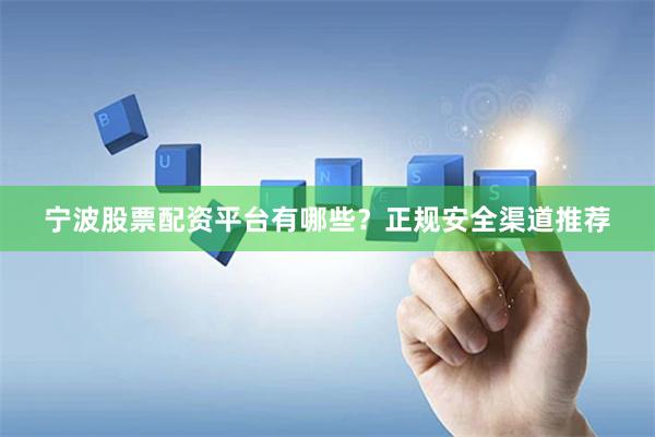 宁波股票配资平台有哪些？正规安全渠道推荐