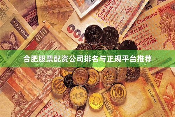合肥股票配资公司排名与正规平台推荐