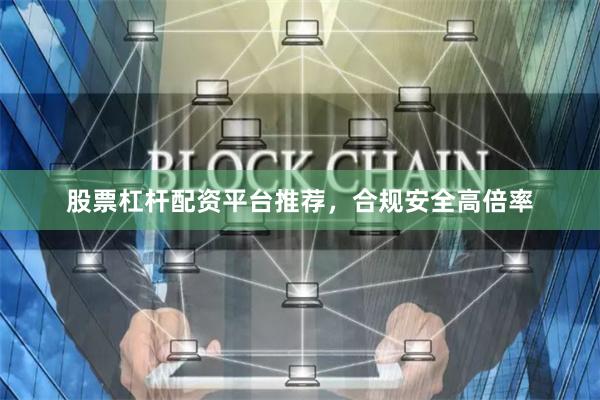 股票杠杆配资平台推荐，合规安全高倍率