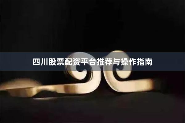四川股票配资平台推荐与操作指南