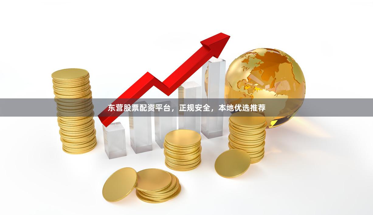 东营股票配资平台，正规安全，本地优选推荐