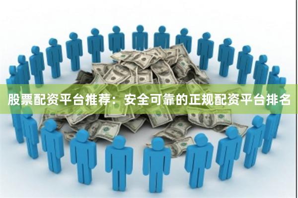 股票配资平台推荐：安全可靠的正规配资平台排名