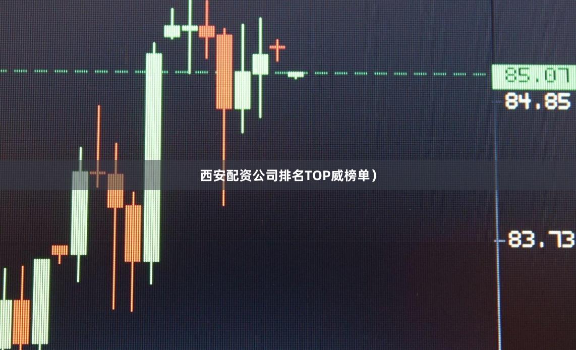 西安配资公司排名TOP威榜单）