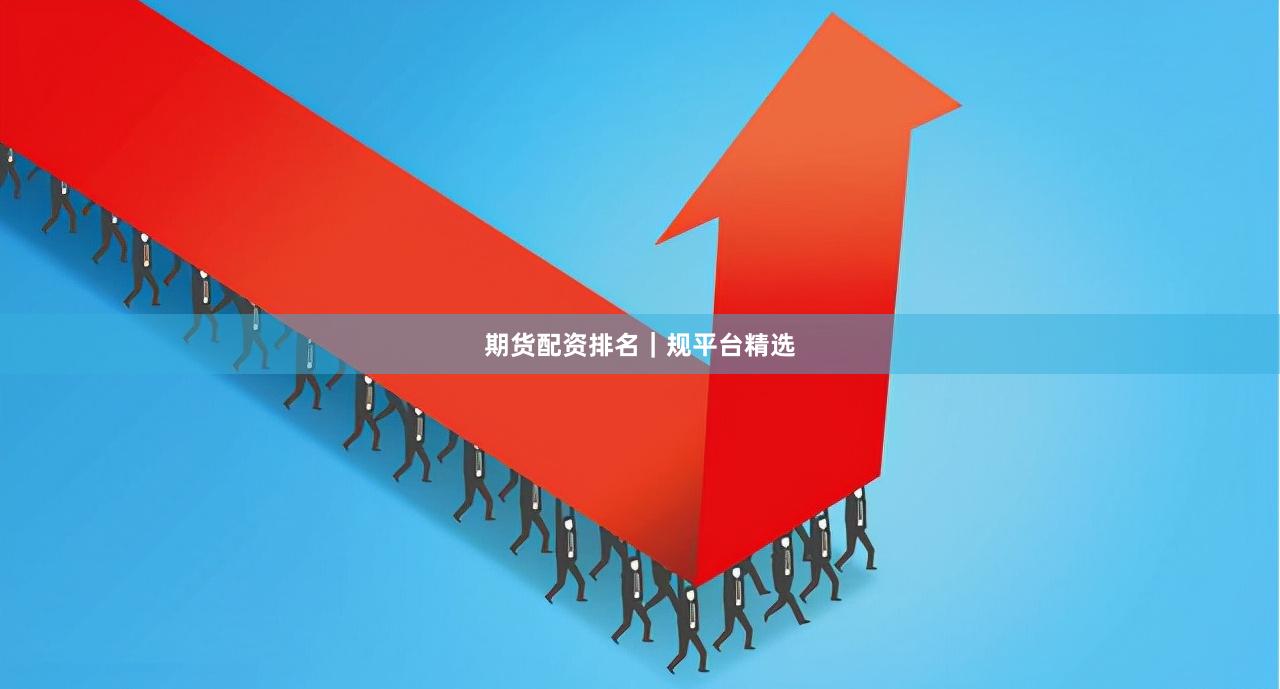 期货配资排名｜规平台精选