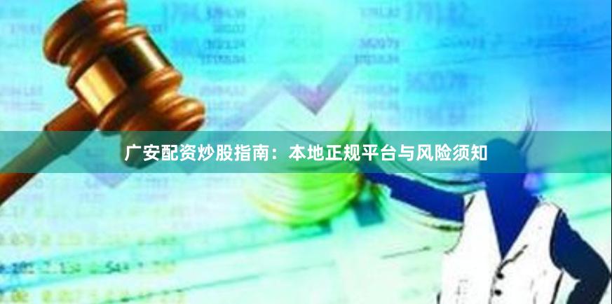 广安配资炒股指南：本地正规平台与风险须知