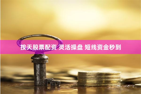 按天股票配资 灵活操盘 短线资金秒到