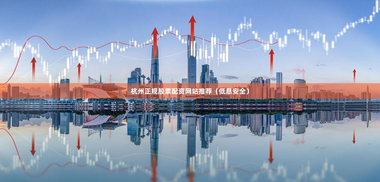 杭州正规股票配资网站推荐（低息安全）