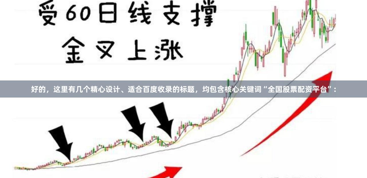 好的，这里有几个精心设计、适合百度收录的标题，均包含核心关键词“全国股票配资平台”：