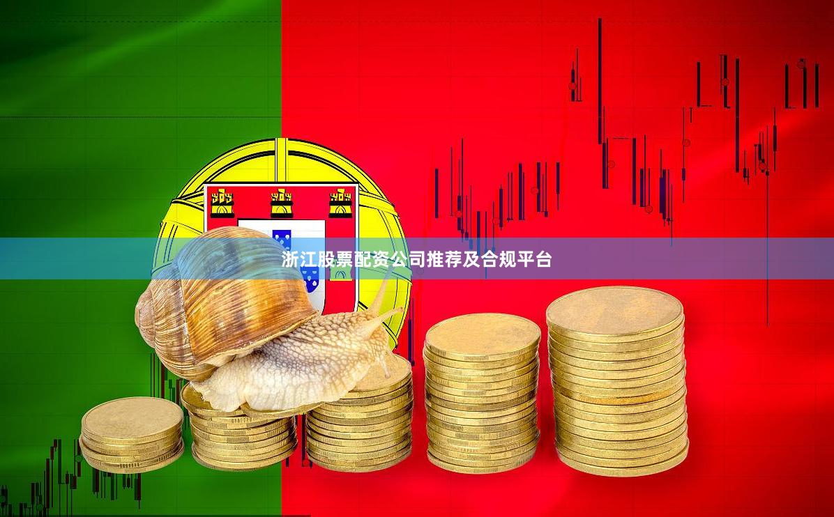 浙江股票配资公司推荐及合规平台