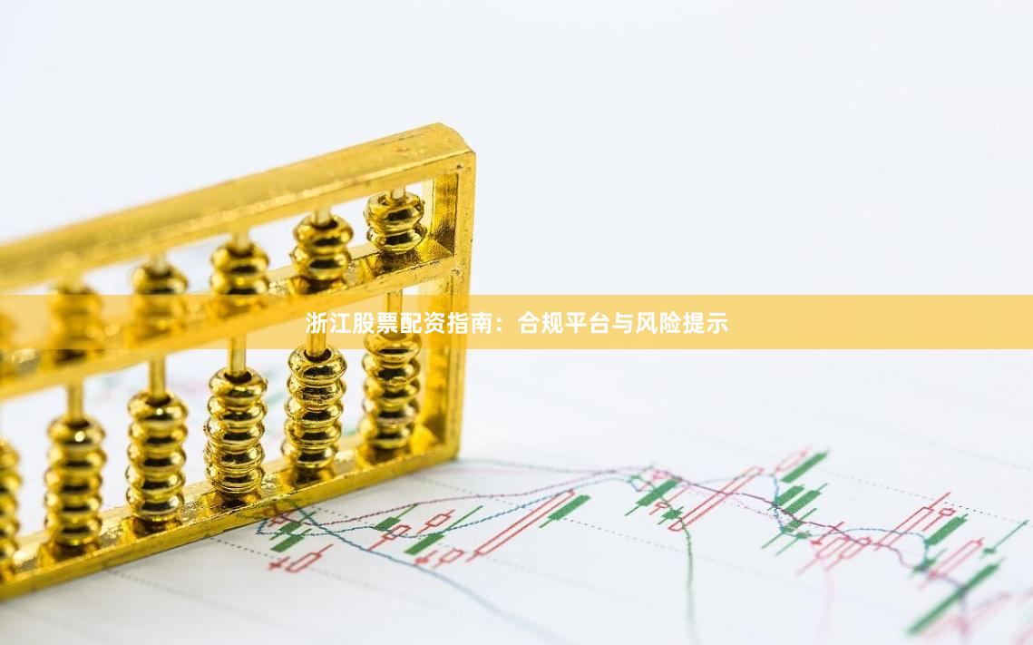浙江股票配资指南：合规平台与风险提示