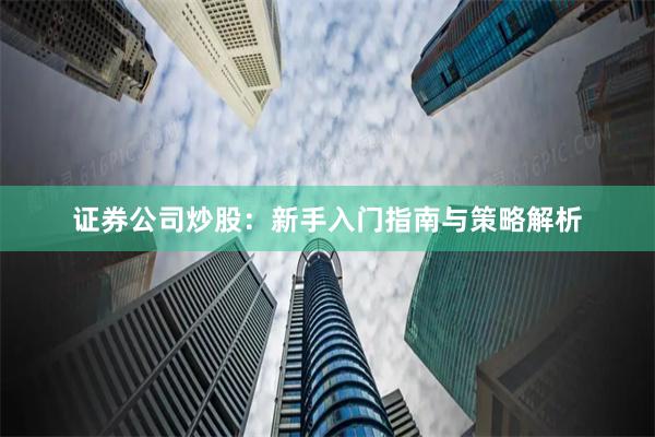 证券公司炒股：新手入门指南与策略解析