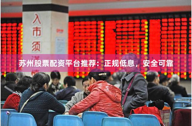 苏州股票配资平台推荐：正规低息，安全可靠