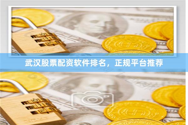 武汉股票配资软件排名，正规平台推荐