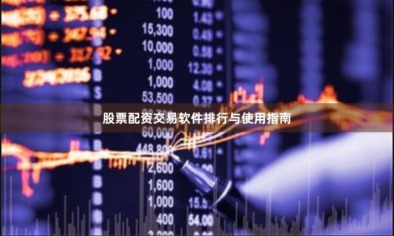 股票配资交易软件排行与使用指南