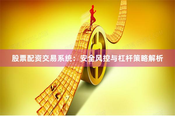 股票配资交易系统：安全风控与杠杆策略解析